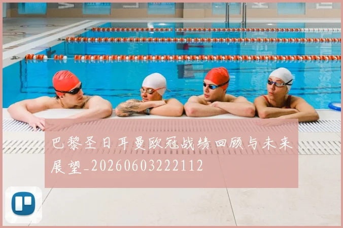 巴黎圣日耳曼欧冠战绩回顾与未来展望_20260603222112