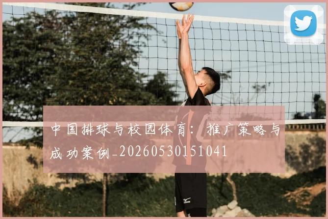 中国排球与校园体育:推广策略与成功案例_20260530151041