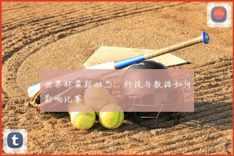 世界杯最新动态：科技与数据如何影响比赛