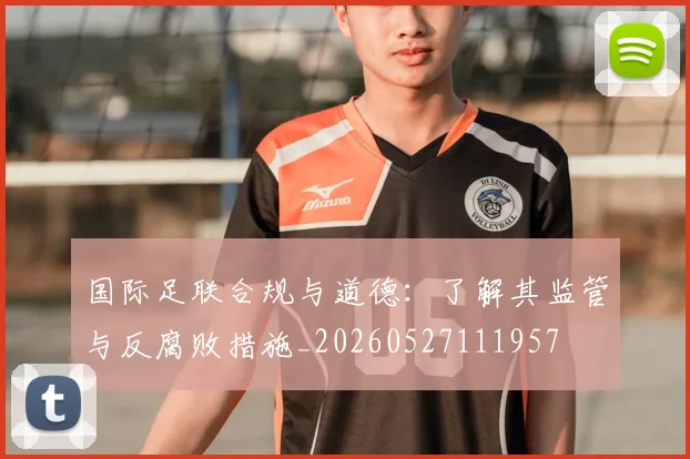 国际足联合规与道德:了解其监管与反腐败措施_20260527111957