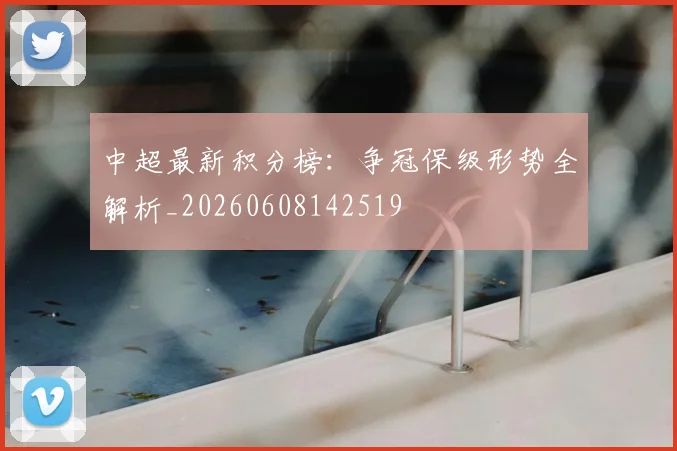 中超最新积分榜:争冠保级形势全解析_20260608142519