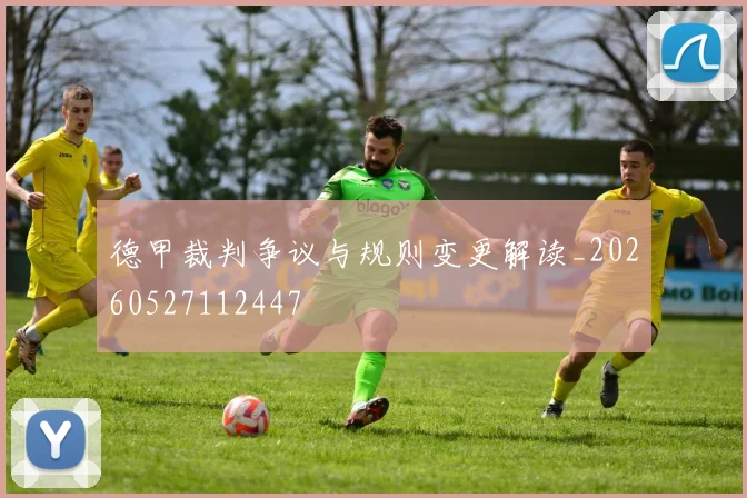 德甲裁判争议与规则变更解读_20260527112447