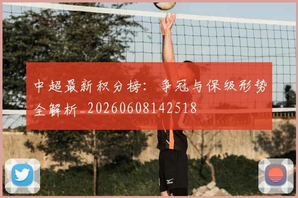 中超最新积分榜：争冠与保级形势全解析_20260608142518